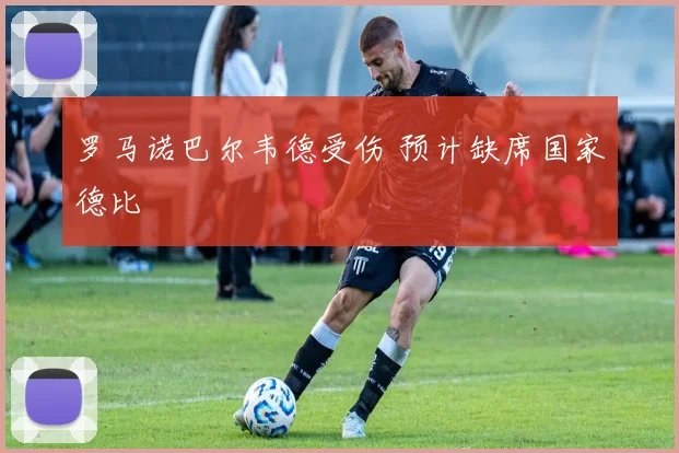 罗马诺巴尔韦德受伤 预计缺席国家德比