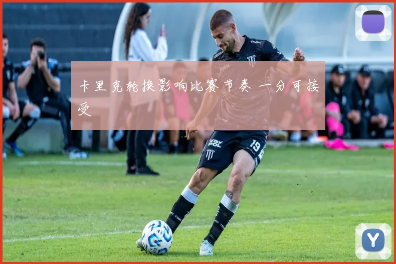 卡里克轮换影响比赛节奏 一分可接受