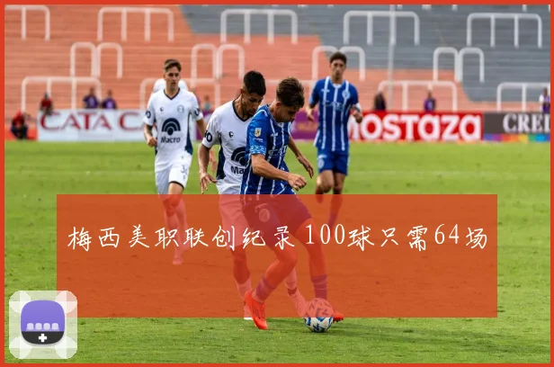 梅西美职联创纪录 100球只需64场
